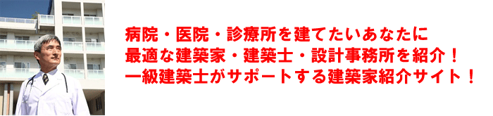 病院・医院・診療所を建てたいあなたに最適な建築家・建築士・設計事務所を紹介!一級建築士がサポートする建築家紹介サイト! 病院・医院・診療所を建てたいあなたに最適な建築家・建築士・設計事務所を紹介!一級建築士がサポートする建築家紹介サイト!